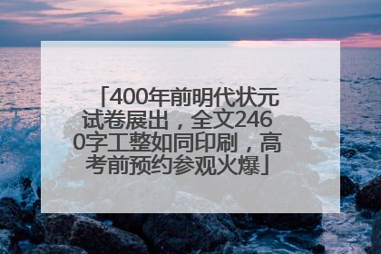 400年前明代状元试卷展出，全文2460字工整如同印刷，高考前预约参观火爆