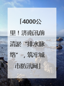 4000公里！济南汛前清淤“排水脉络”，筑牢城市防汛网