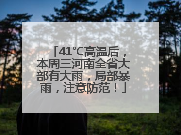 41℃高温后，本周三河南全省大部有大雨，局部暴雨，注意防范！