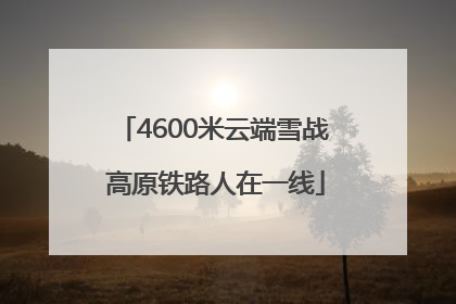 4600米云端雪战 高原铁路人在一线