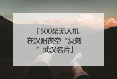 500架无人机在汉阳夜空“复刻”武汉名片