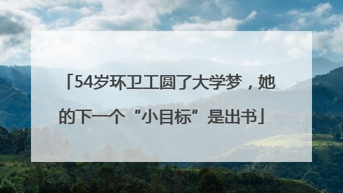 54岁环卫工圆了大学梦，她的下一个“小目标”是出书