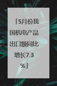 5月份我国机电产品出口额同比增长7.3%