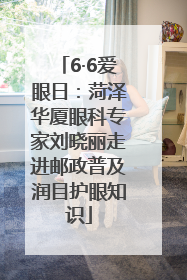 6·6爱眼日：菏泽华厦眼科专家刘晓丽走进邮政普及润目护眼知识