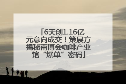 6天创1.16亿元意向成交！策展方揭秘南博会咖啡产业馆“爆单”密码