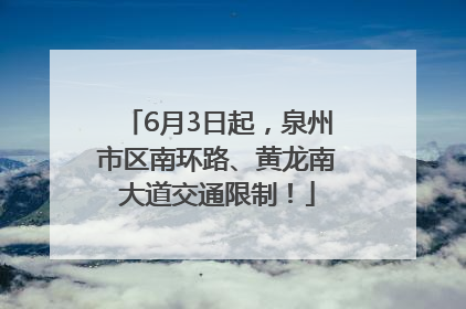 6月3日起，泉州市区南环路、黄龙南大道交通限制！