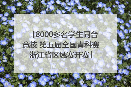8000多名学生同台竞技 第五届全国青科赛浙江省区域赛开赛