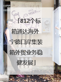 812个标箱通达海外 宁德口岸集装箱外贸业务稳健发展