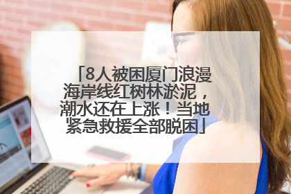 8人被困厦门浪漫海岸线红树林淤泥，潮水还在上涨！当地紧急救援全部脱困