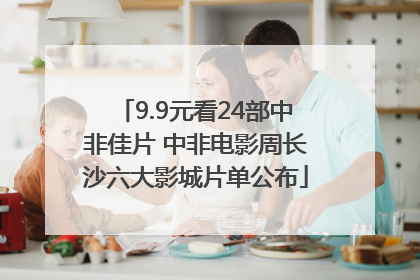 9.9元看24部中非佳片 中非电影周长沙六大影城片单公布