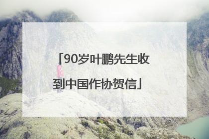 90岁叶鹏先生收到中国作协贺信