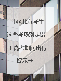 @北京考生 这些考场别走错！高考期间出行提示→