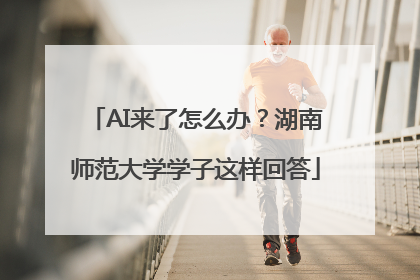 AI来了怎么办？湖南师范大学学子这样回答