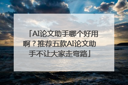 AI论文助手哪个好用啊？推荐五款AI论文助手不让大家走弯路