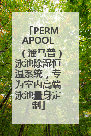 PERMAPOOL（潘马普）泳池除湿恒温系统，专为室内高端泳池量身定制