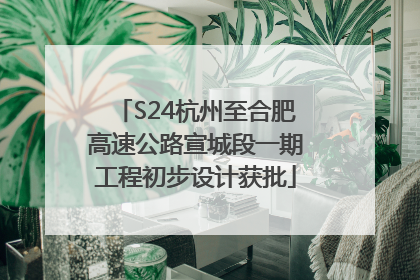 S24杭州至合肥高速公路宣城段一期工程初步设计获批