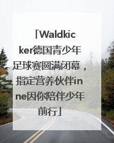 Waldkicker德国青少年足球赛圆满闭幕，指定营养伙伴inne因你陪伴少年前行