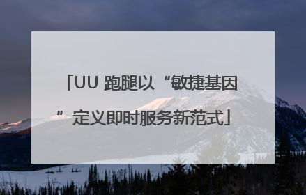 UU 跑腿以“敏捷基因”定义即时服务新范式